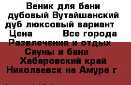 Веник для бани дубовый Вутайшанский дуб люксовый вариант › Цена ­ 100 - Все города Развлечения и отдых » Сауны и бани   . Хабаровский край,Николаевск-на-Амуре г.